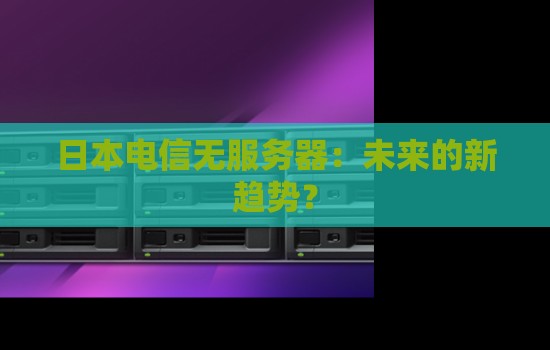 日本电信无服务器:未来的新趋势? 日本电信无服务器:未来的新趋势?
