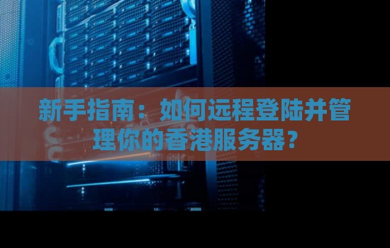 新手建议：如何远程登陆并管理你的香港服务器？