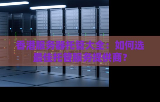 香港服务器托管大全:如何选好的托管服务提供商? 香港服务器托管大全:如何选好的托管服务提供商?