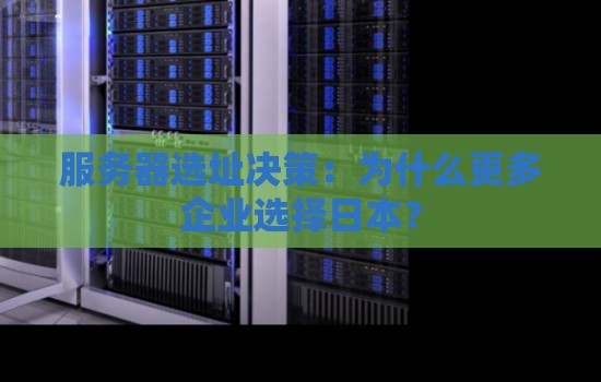 服务器选址决策:为什么更多企业选择日本? 服务器选址决策:为什么更多企业选择日本?