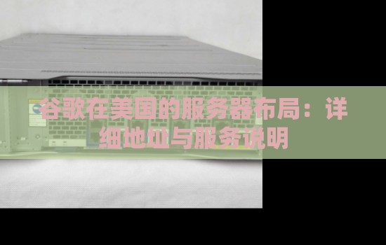 谷歌在美国的服务器布局:详细地址与服务说明 谷歌在美国的服务器布局:详细地址与服务说明