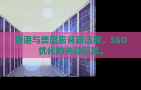 香港与美国服务器选择，SEO优化的关键因素。