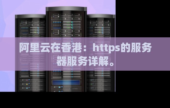 阿里云在香港:https的服务器服务详解。 阿里云在香港:https的服务器服务详解。