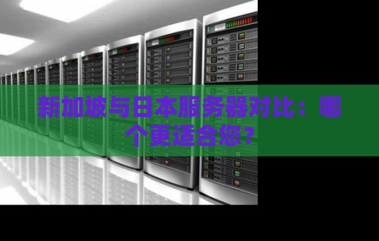 新加坡与日本服务器对比：哪个更适合您？