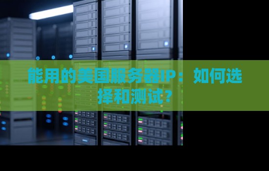 能用的美国服务器IP:如何选择和测试? 能用的美国服务器IP:如何选择和测试?