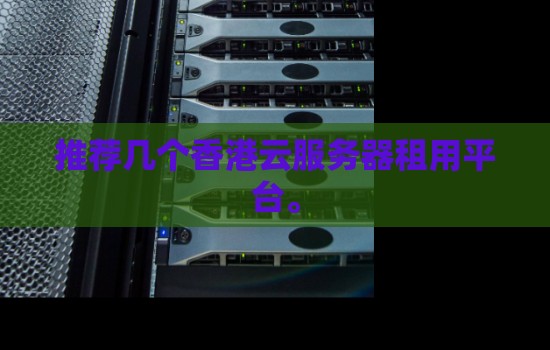 推荐几个香港云服务器租用平台。