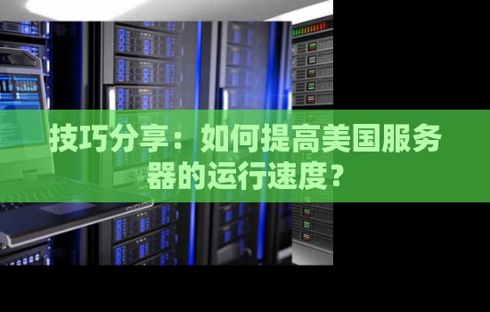 技巧分享：如何提高美国服务器的运行速度？