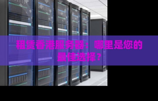 租赁香港服务器:哪里是您的好的选择? 租赁香港服务器:哪里是您的好的选择?