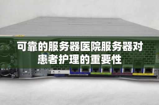 可靠的服务器医院服务器对患者护理的重要性
