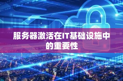 服务器激活在IT基础设施中的重要性