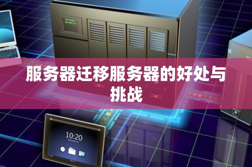 服务器迁移服务器的好处与挑战