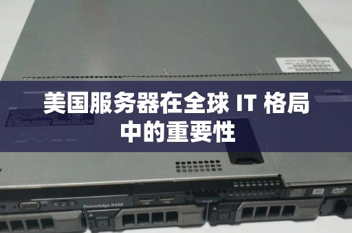 美国服务器在全球 IT 格局中的重要性