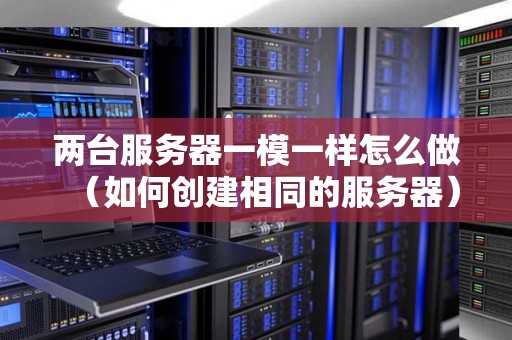 两台服务器一模一样怎么做（如何创建相同的服务器）