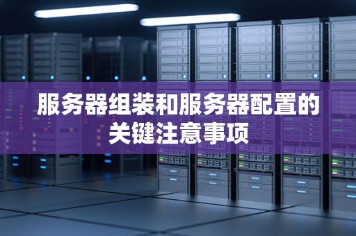 服务器组装和服务器配置的关键注意事项