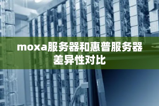 moxa服务器和惠普服务器差异性对比