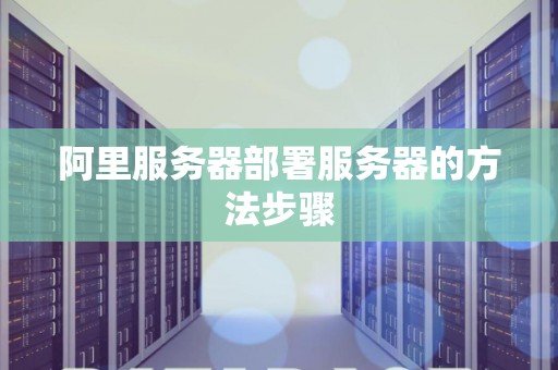 阿里服务器部署服务器的方法步骤