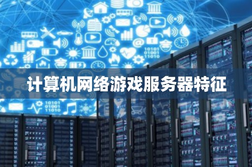 计算机网络游戏服务器特征 计算机网络游戏服务器特征
