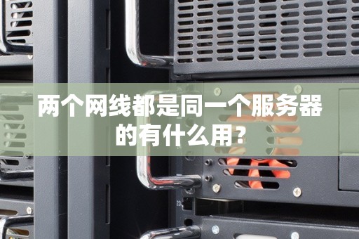 两个网线都是同一个服务器的有什么用? 两个网线都是同一个服务器的有什么用?