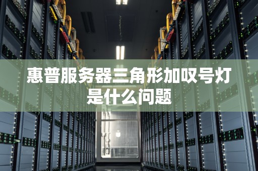 惠普服务器三角形加叹号灯是什么问题