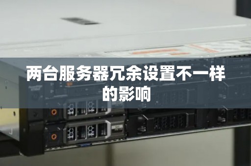 两台服务器冗余设置不一样的影响 两台服务器冗余设置不一样的影响