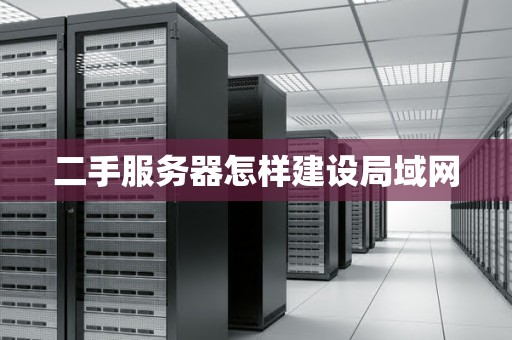 二手服务器怎样建设局域网 二手服务器怎样建设局域网