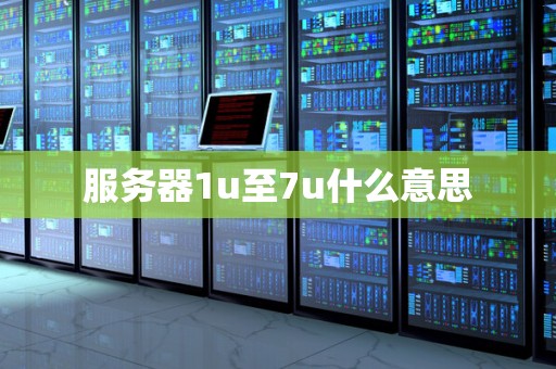 服务器1u至7u什么意思 服务器1u至7u什么意思