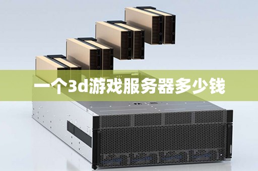 一个3d游戏服务器多少钱