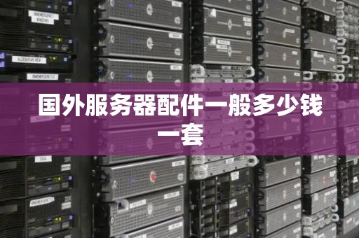 国外服务器配件一般多少钱一套