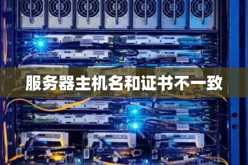 服务器主机名和证书不一致