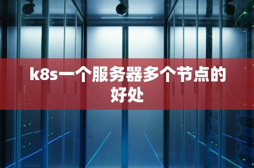 k8s一个服务器多个节点的好处