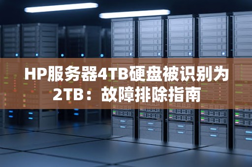 HP服务器4TB硬盘被识别为2TB：故障排除建议