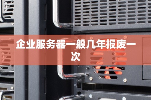 企业服务器一般几年报废一次