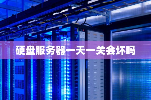 硬盘服务器一天一关会坏吗