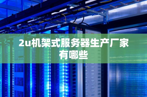 2u机架式服务器生产厂家有哪些