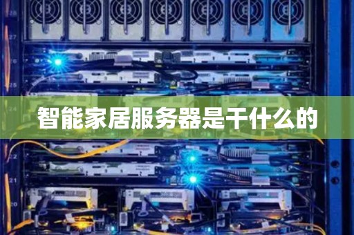 智能家居服务器是干什么的 智能家居服务器是干什么的
