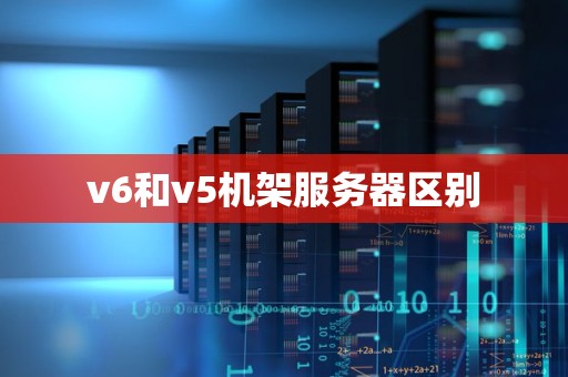 v6和v5机架服务器区别