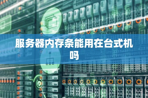 服务器内存条能用在台式机吗