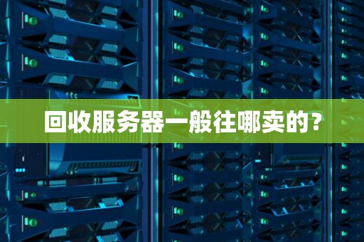 回收服务器一般往哪卖的？