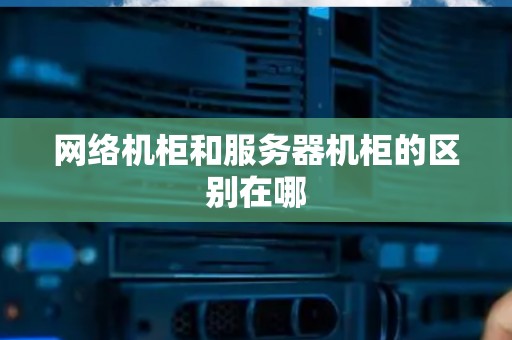网络机柜和服务器机柜的区别在哪
