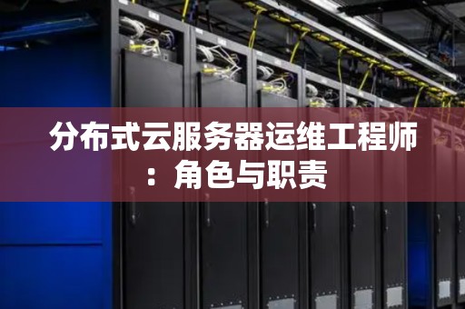 分布式云服务器运维工程师：角色与职责