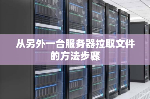 从另外一台服务器拉取文件的方法步骤