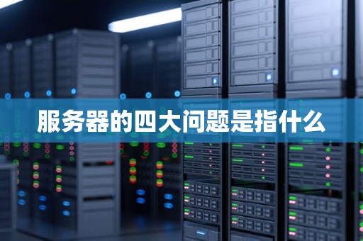 服务器的四大问题是指什么