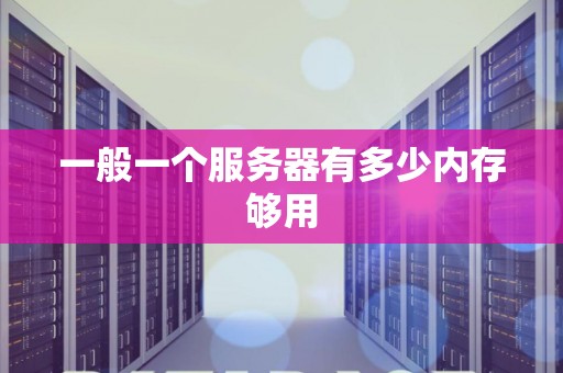 一般一个服务器有多少内存够用