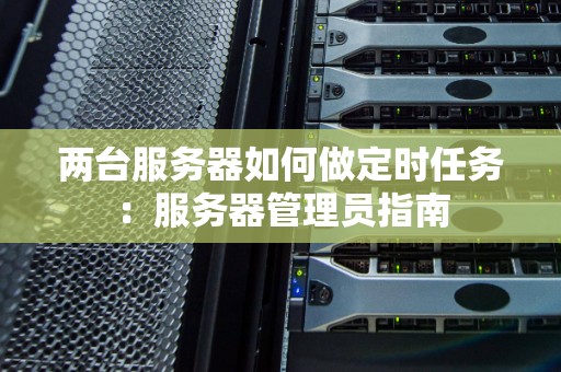 两台服务器如何做定时任务:服务器管理员建议 两台服务器如何做定时任务:服务器管理员建议