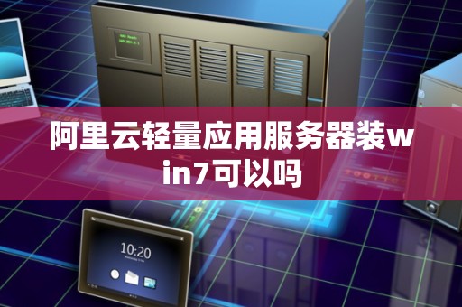 阿里云轻量应用服务器装win7可以吗