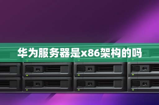 华为服务器是x86架构的吗