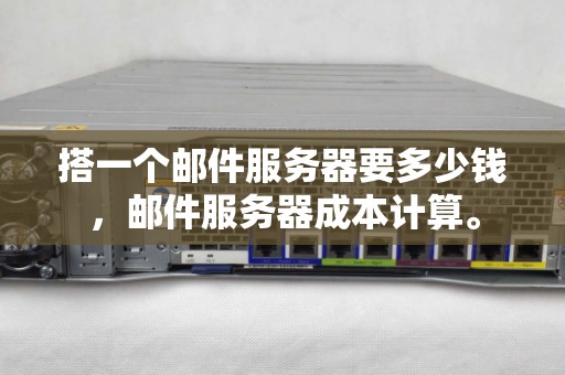 搭一个邮件服务器要多少钱，邮件服务器成本计算。