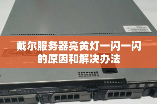 戴尔服务器亮黄灯一闪一闪的原因和解决办法 戴尔服务器亮黄灯一闪一闪的原因和解决办法