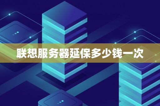 联想服务器延保多少钱一次