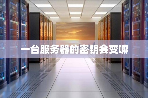 一台服务器的密钥会变嘛